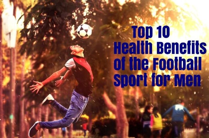 Top 10 Health Benefits of the Football Sport for Men